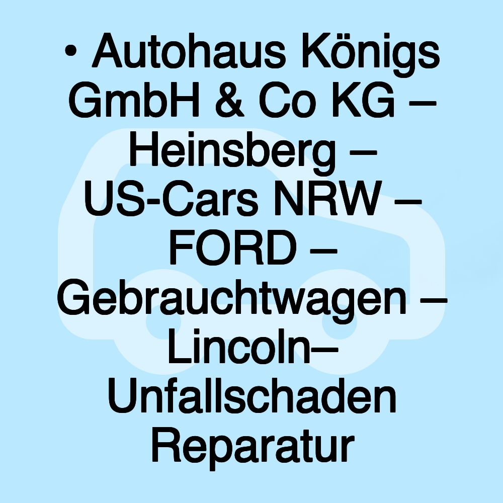 • Autohaus Königs GmbH & Co KG – Heinsberg – US-Cars NRW – FORD – Gebrauchtwagen – Lincoln– Unfallschaden Reparatur