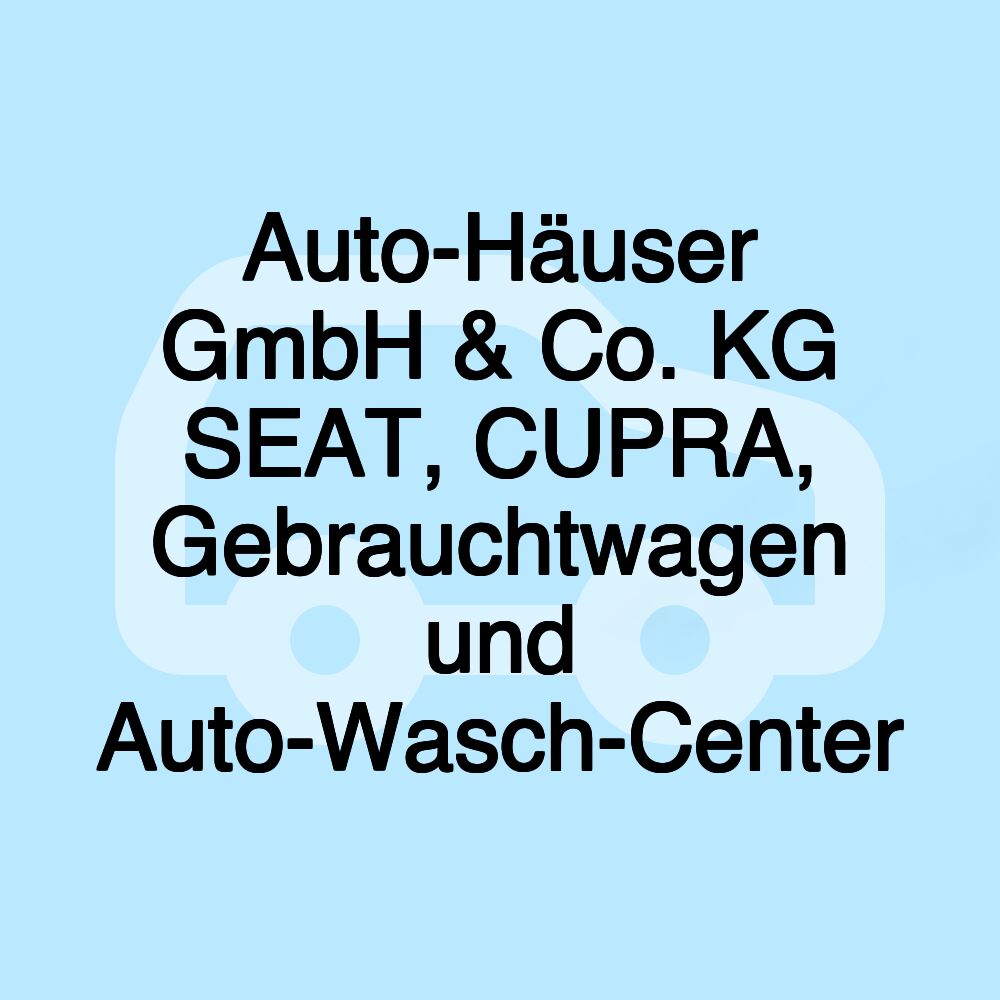 Auto-Häuser GmbH & Co. KG SEAT, CUPRA, Gebrauchtwagen und Auto-Wasch-Center