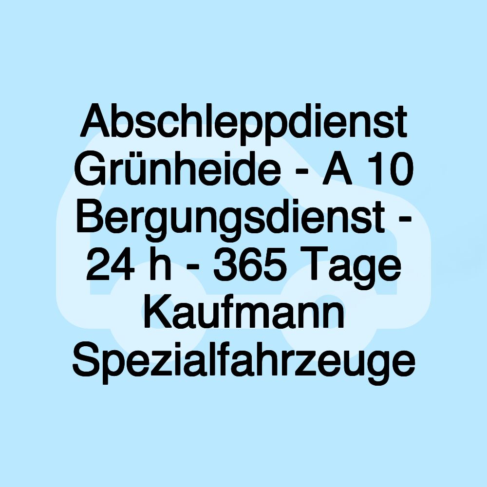 Abschleppdienst Grünheide - A 10 Bergungsdienst - 24 h - 365 Tage Kaufmann Spezialfahrzeuge