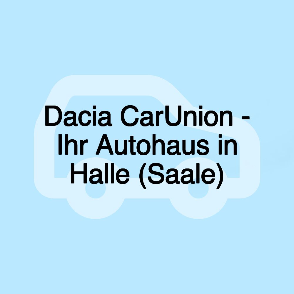 Dacia CarUnion - Ihr Autohaus in Halle (Saale)