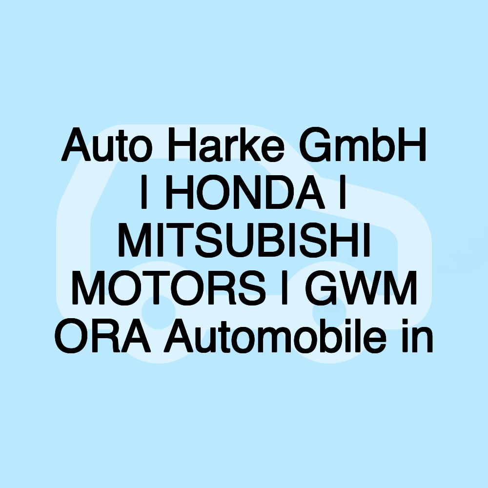 Auto Harke GmbH | HONDA | MITSUBISHI MOTORS | GWM ORA Automobile in