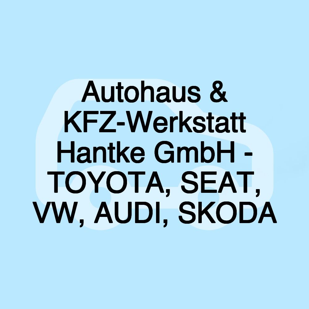 Autohaus & KFZ-Werkstatt Hantke GmbH - TOYOTA, SEAT, VW, AUDI, SKODA