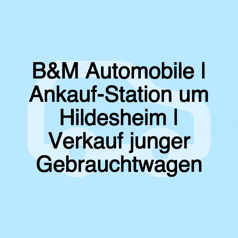 B&M Automobile | Ankauf-Station um Hildesheim | Verkauf junger Gebrauchtwagen