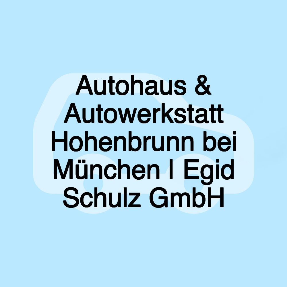 Autohaus & Autowerkstatt Hohenbrunn bei München | Egid Schulz GmbH