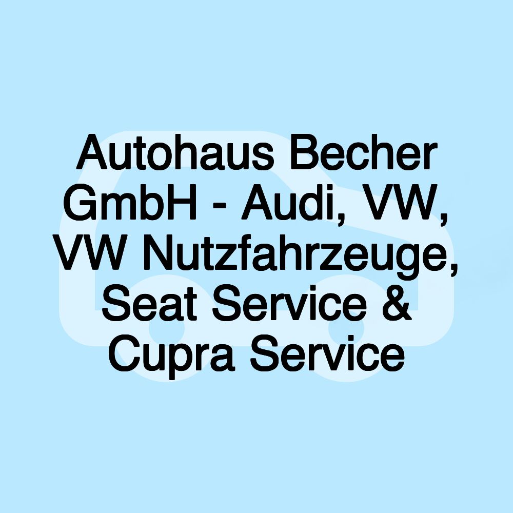 Autohaus Becher GmbH - Audi, VW, VW Nutzfahrzeuge, Seat Service & Cupra Service