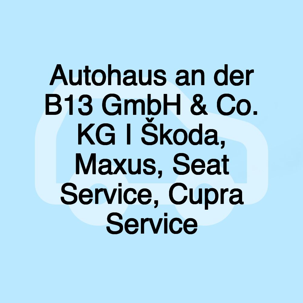 Autohaus an der B13 GmbH & Co. KG I Škoda, Maxus, Seat Service, Cupra Service