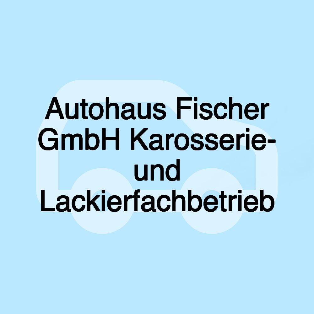 Autohaus Fischer GmbH Karosserie- und Lackierfachbetrieb