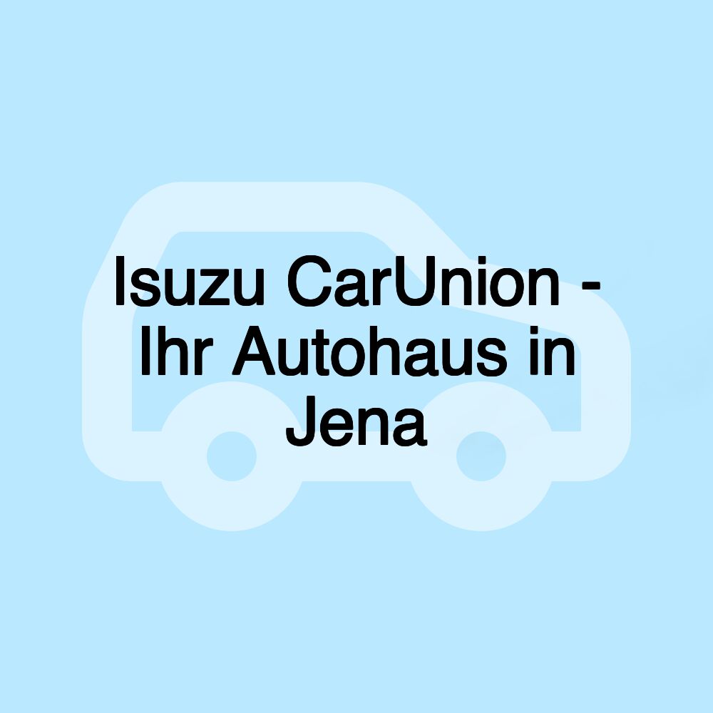 Isuzu CarUnion - Ihr Autohaus in Jena