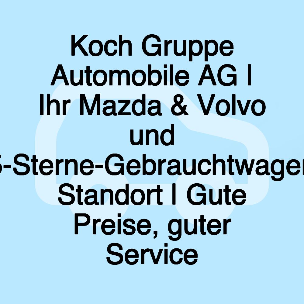 Koch Gruppe Automobile AG | Ihr Mazda & Volvo und 5-Sterne-Gebrauchtwagen Standort | Gute Preise, guter Service