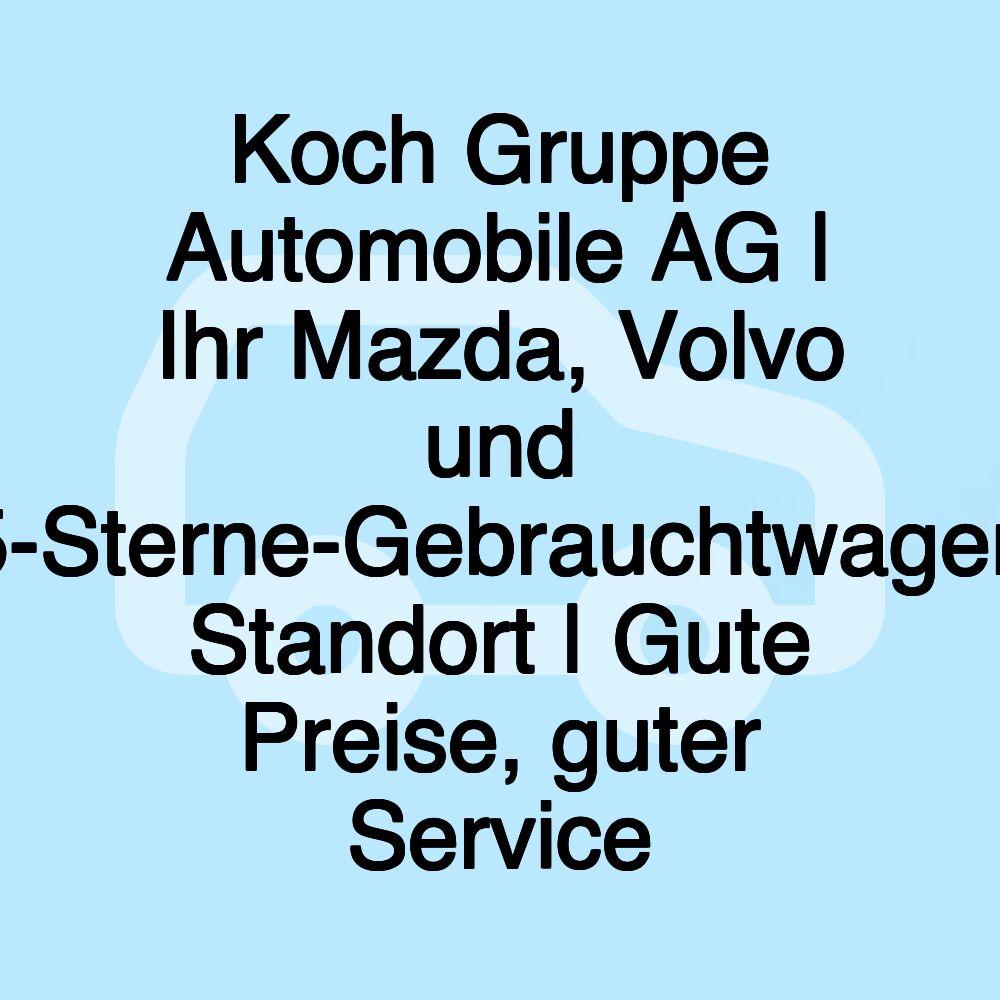 Koch Gruppe Automobile AG | Ihr Mazda, Volvo und 5-Sterne-Gebrauchtwagen Standort | Gute Preise, guter Service