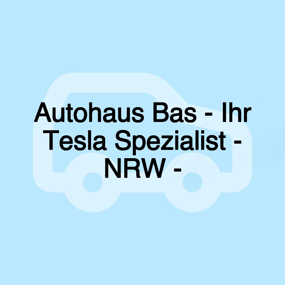 Autohaus Bas - Ihr Tesla Spezialist - NRW -