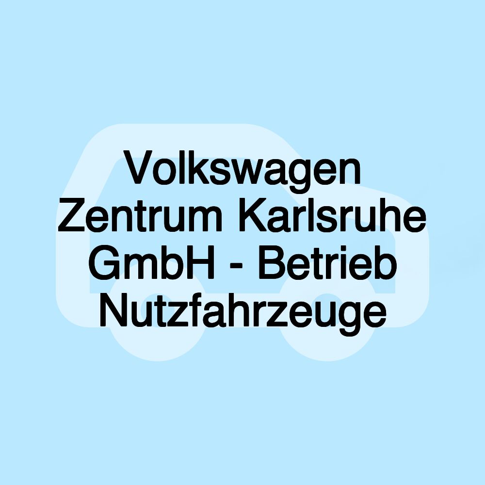 Volkswagen Zentrum Karlsruhe GmbH - Betrieb Nutzfahrzeuge