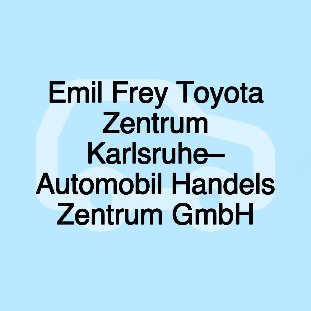 Emil Frey Toyota Zentrum Karlsruhe– Automobil Handels Zentrum GmbH