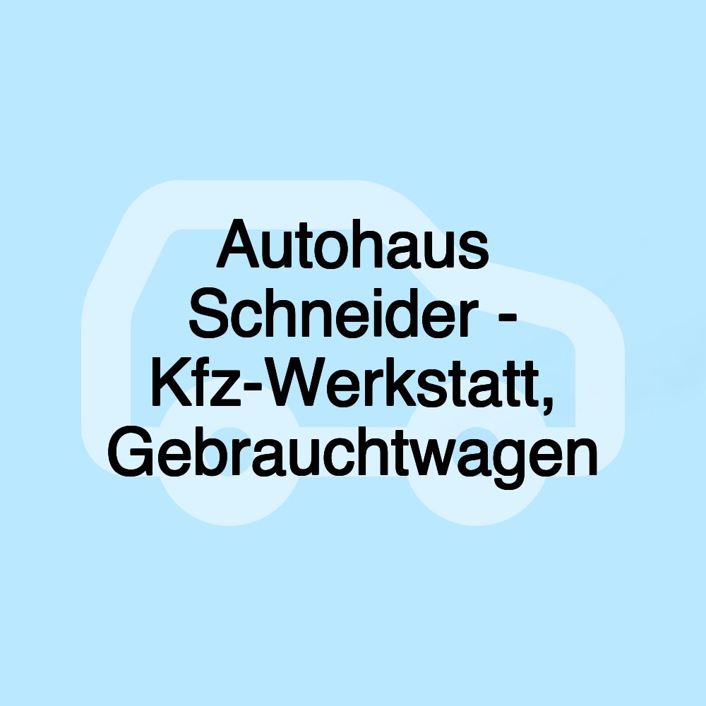 Autohaus Schneider - Kfz-Werkstatt, Gebrauchtwagen