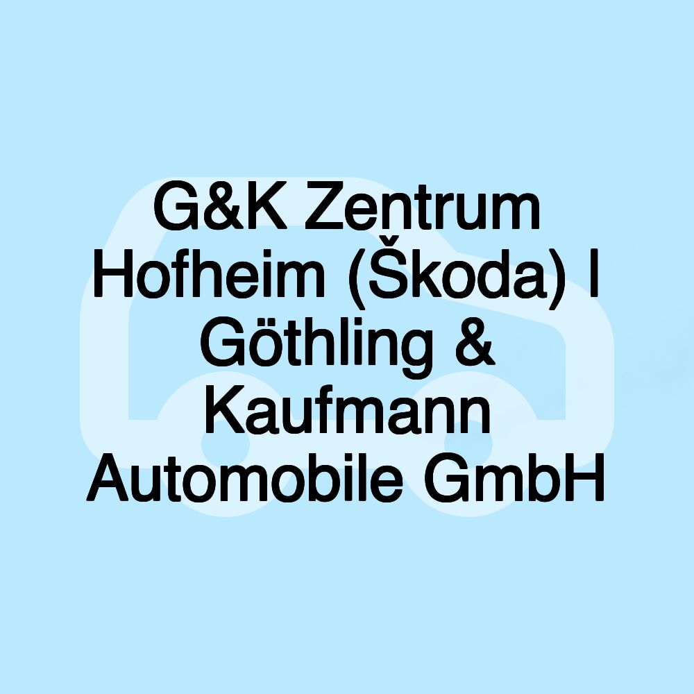 G&K Zentrum Hofheim (Škoda) | Göthling & Kaufmann Automobile GmbH