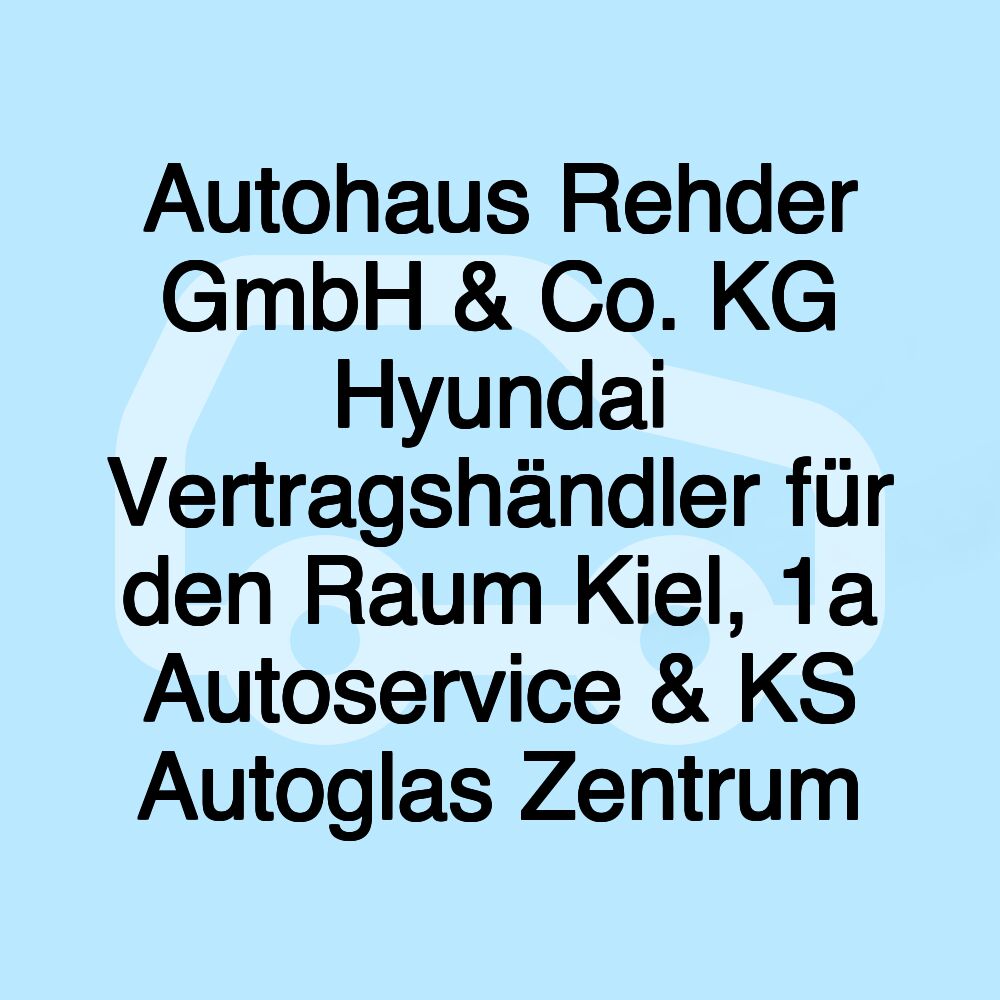 Autohaus Rehder GmbH & Co. KG Hyundai Vertragshändler für den Raum Kiel, 1a Autoservice & KS Autoglas Zentrum