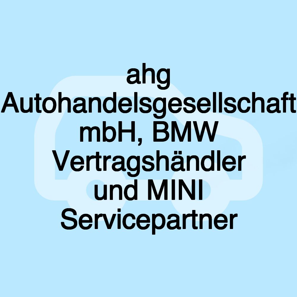 ahg Autohandelsgesellschaft mbH, BMW Vertragshändler und MINI Servicepartner