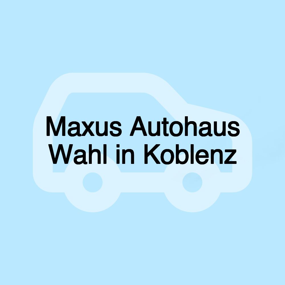 Maxus Autohaus Wahl in Koblenz