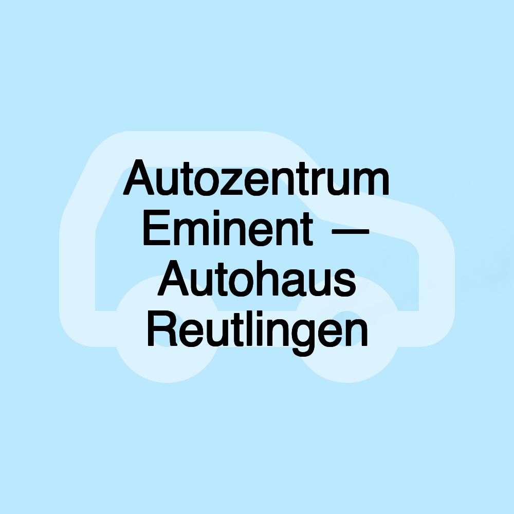 Autozentrum Eminent — Autohaus Reutlingen