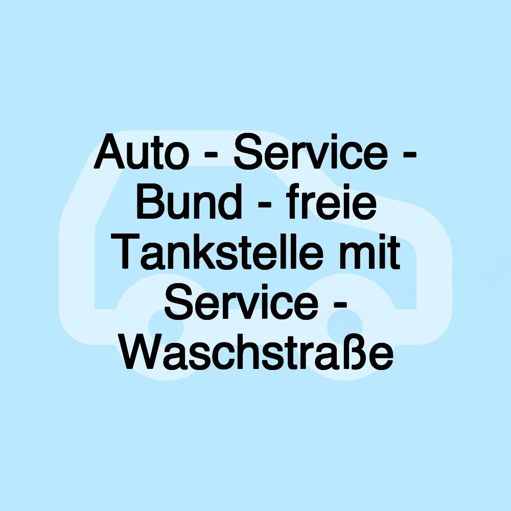 Auto - Service - Bund - freie Tankstelle mit Service - Waschstraße