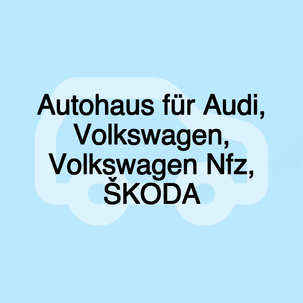 Autohaus für Audi, Volkswagen, Volkswagen Nfz, ŠKODA