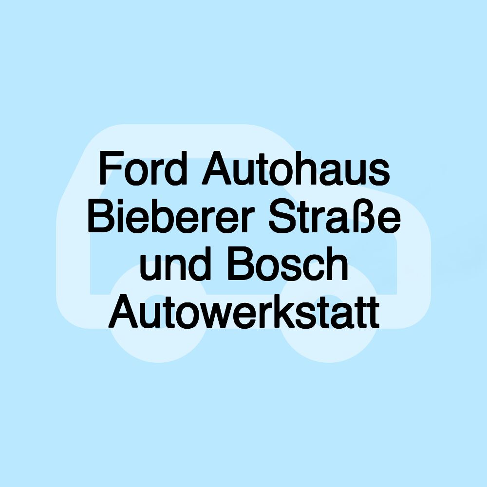 Ford Autohaus Bieberer Straße und Bosch Autowerkstatt