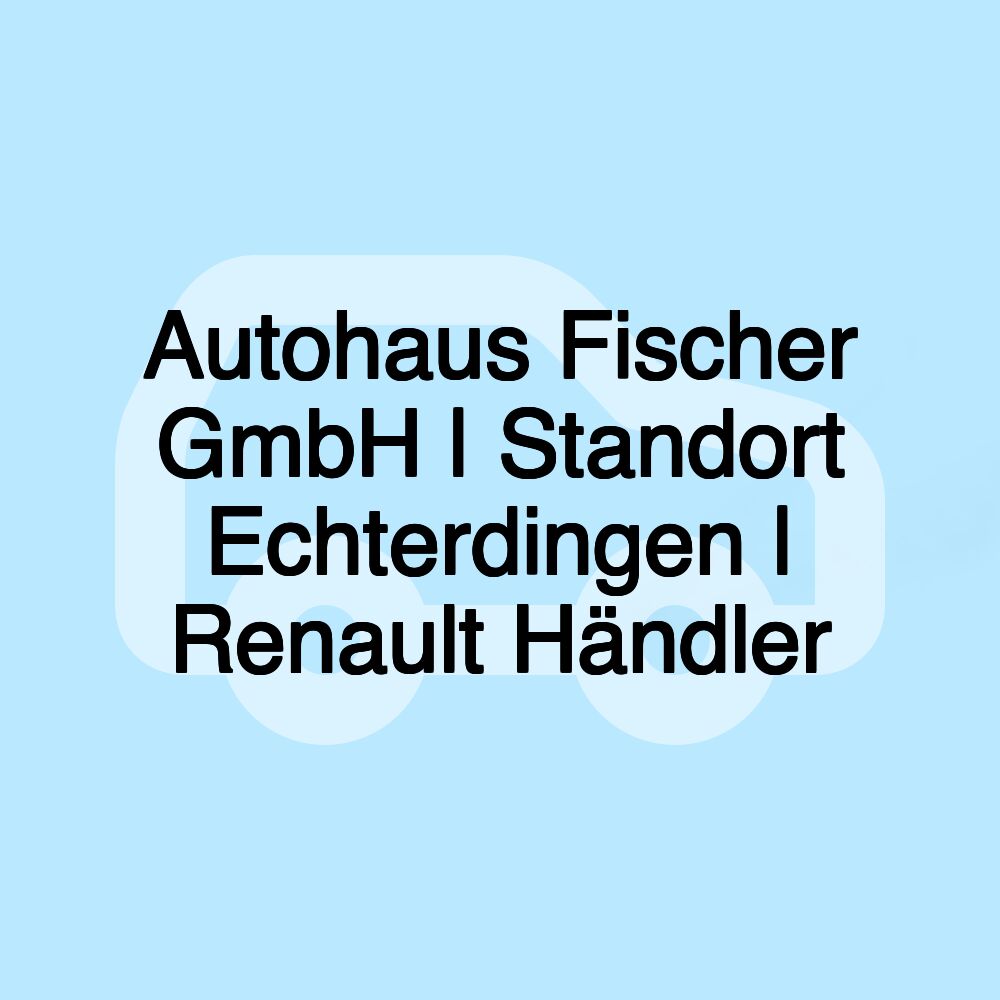 Autohaus Fischer GmbH | Standort Echterdingen | Renault Händler