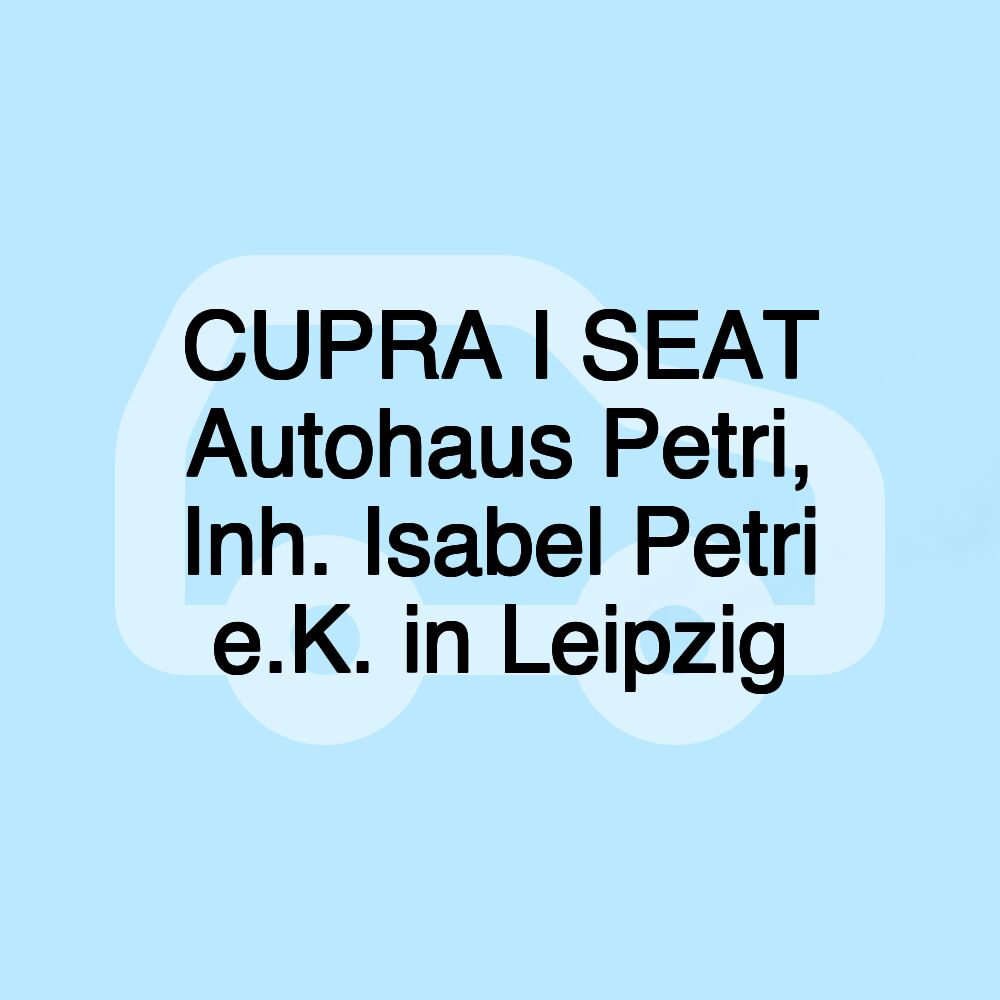 CUPRA I SEAT Autohaus Petri, Inh. Isabel Petri e.K. in Leipzig