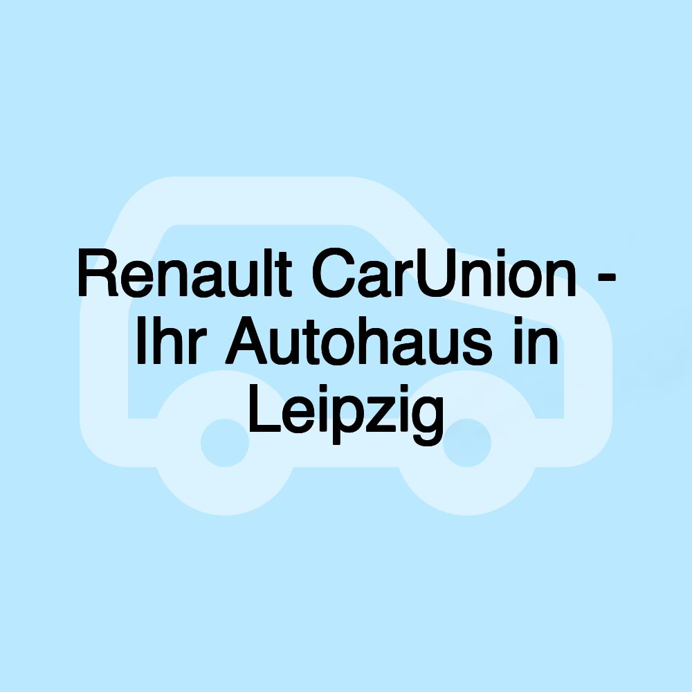 Renault CarUnion - Ihr Autohaus in Leipzig