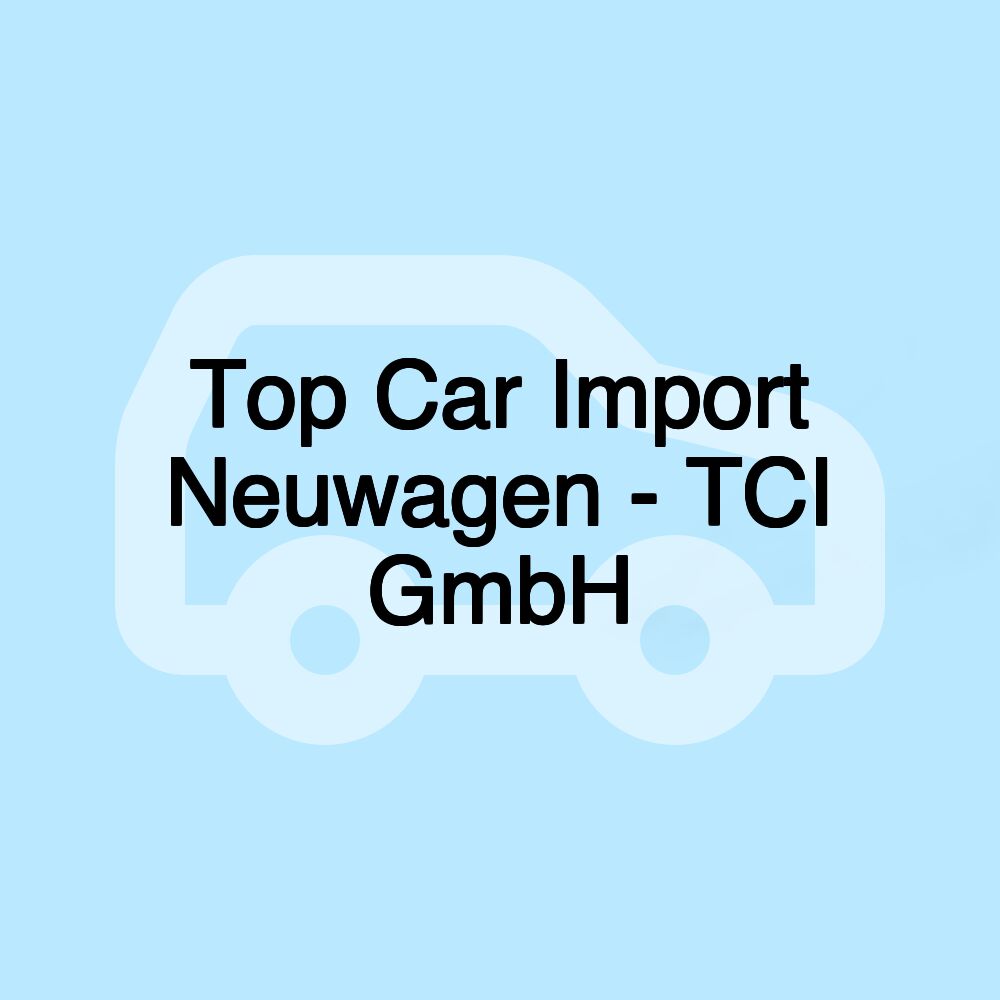 Top Car Import Neuwagen - TCI GmbH