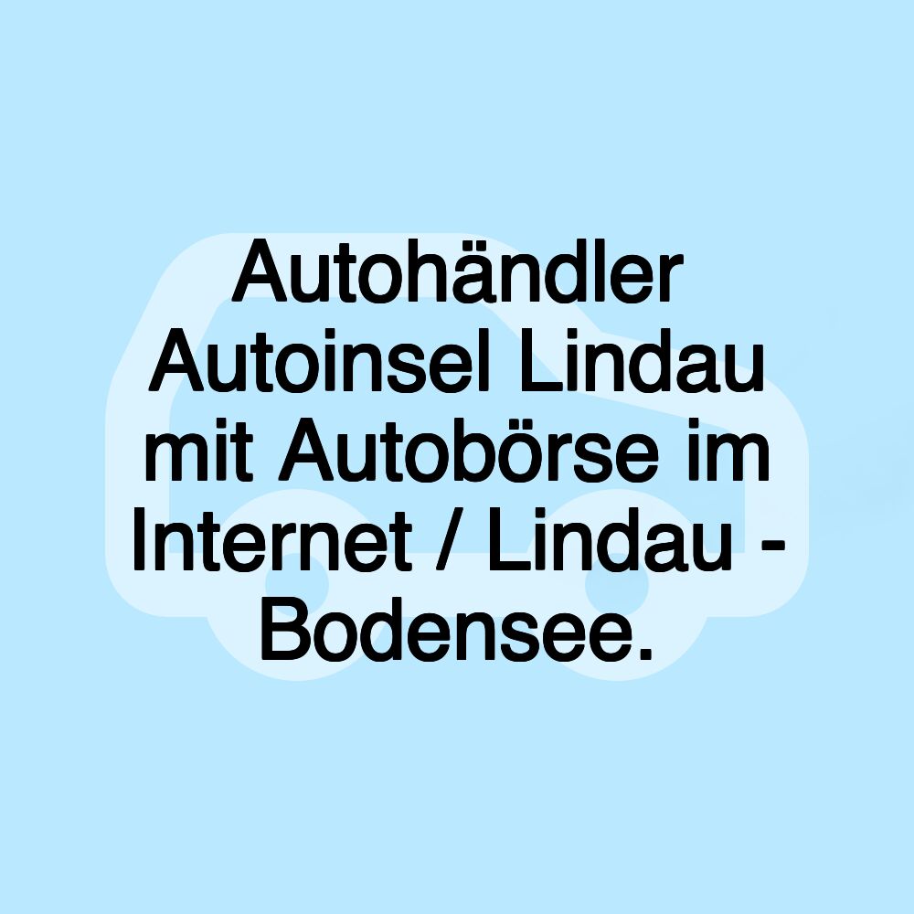 Autohändler Autoinsel Lindau mit Autobörse im Internet / Lindau - Bodensee.