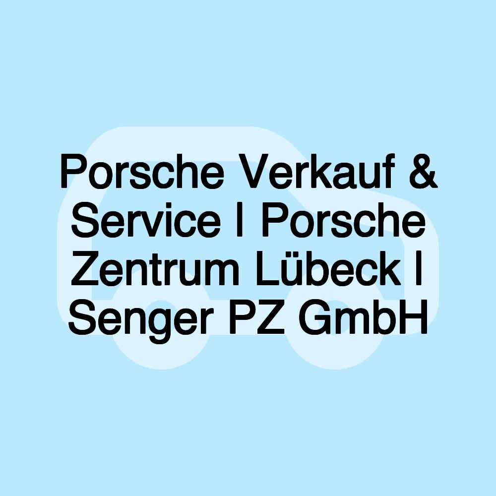 Porsche Verkauf & Service | Porsche Zentrum Lübeck | Senger PZ GmbH