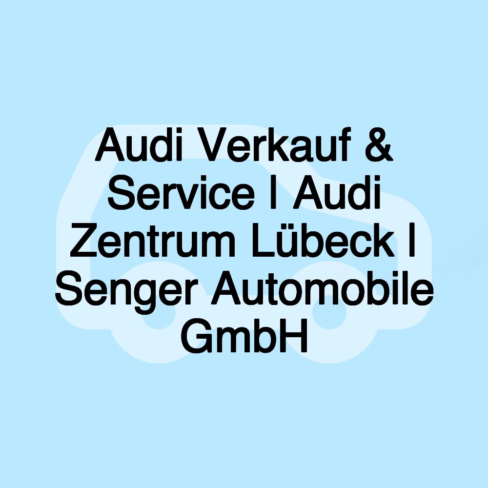 Audi Verkauf & Service | Audi Zentrum Lübeck | Senger Automobile GmbH