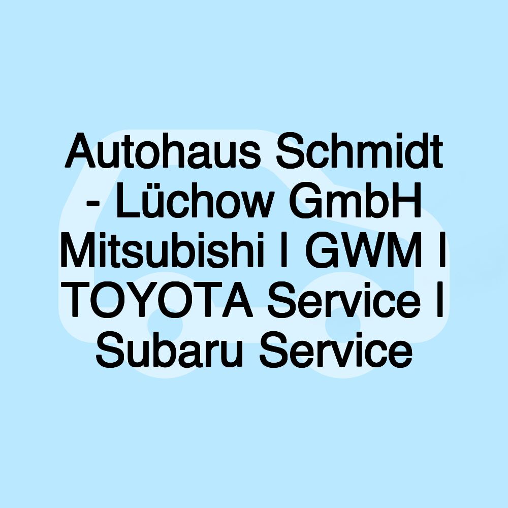 Autohaus Schmidt - Lüchow GmbH Mitsubishi | GWM | TOYOTA Service | Subaru Service