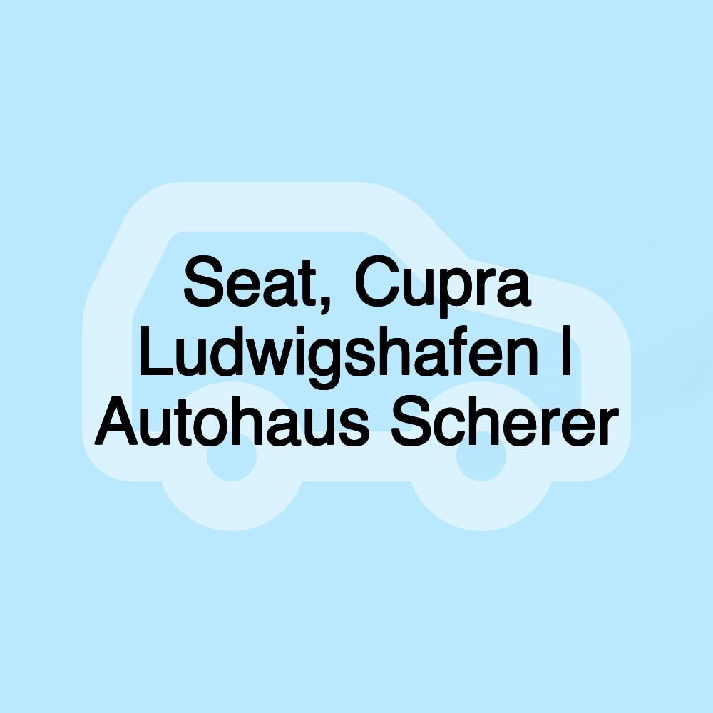 Seat, Cupra Ludwigshafen | Autohaus Scherer