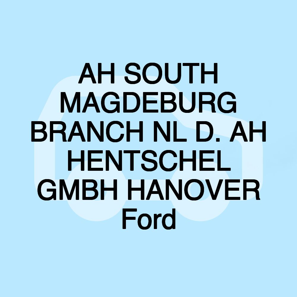 AH SOUTH MAGDEBURG BRANCH NL D. AH HENTSCHEL GMBH HANOVER Ford