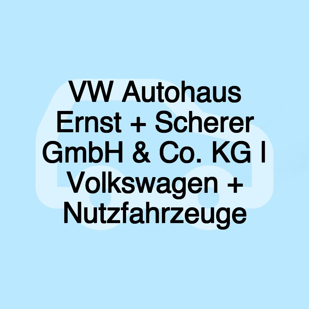 VW Autohaus Ernst + Scherer GmbH & Co. KG | Volkswagen + Nutzfahrzeuge