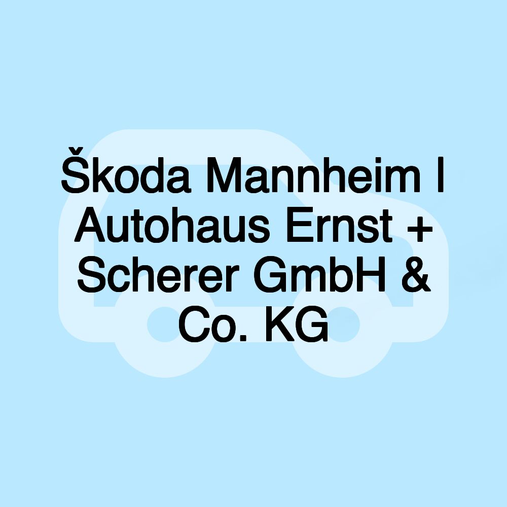 Škoda Mannheim | Autohaus Ernst + Scherer GmbH & Co. KG