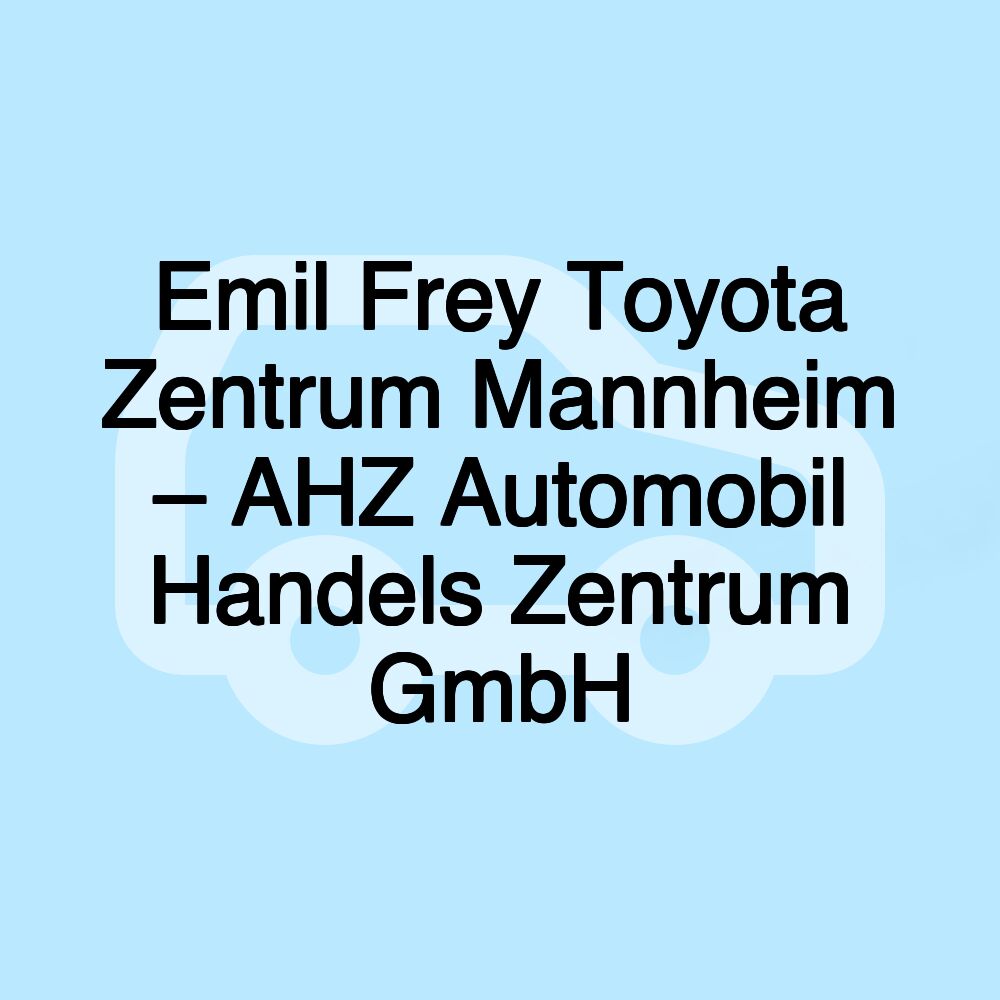 Emil Frey Toyota Zentrum Mannheim – AHZ Automobil Handels Zentrum GmbH