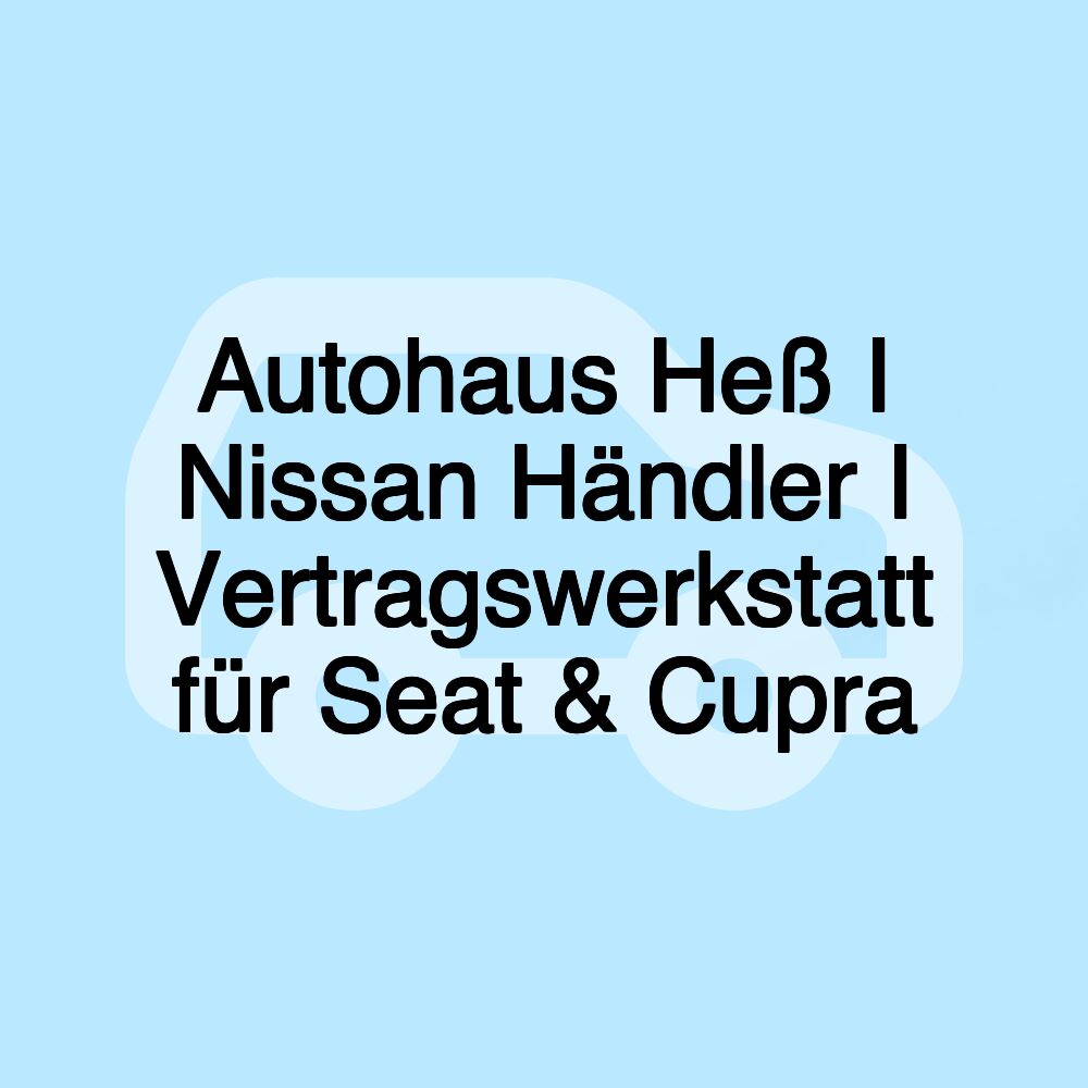 Autohaus Heß I Nissan Händler I Vertragswerkstatt für Seat & Cupra