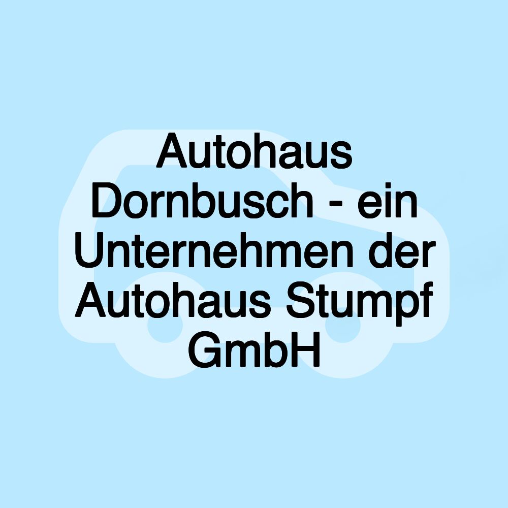 Autohaus Dornbusch - ein Unternehmen der Autohaus Stumpf GmbH