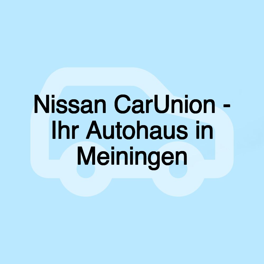 Nissan CarUnion - Ihr Autohaus in Meiningen