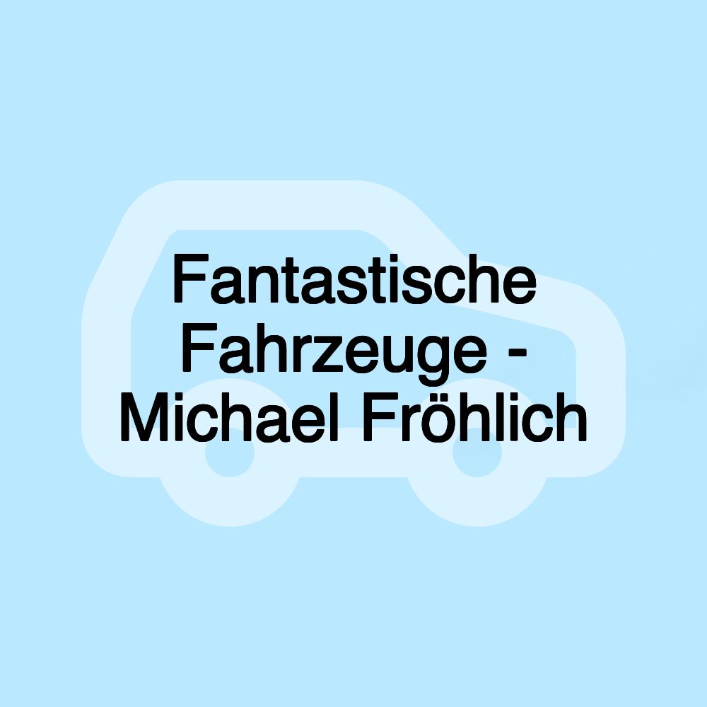 Fantastische Fahrzeuge - Michael Fröhlich