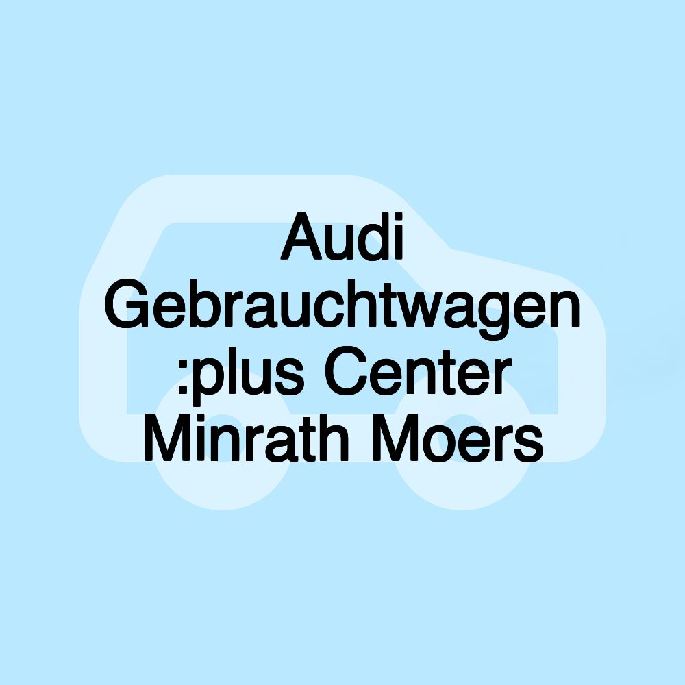 Audi Gebrauchtwagen :plus Center Minrath Moers