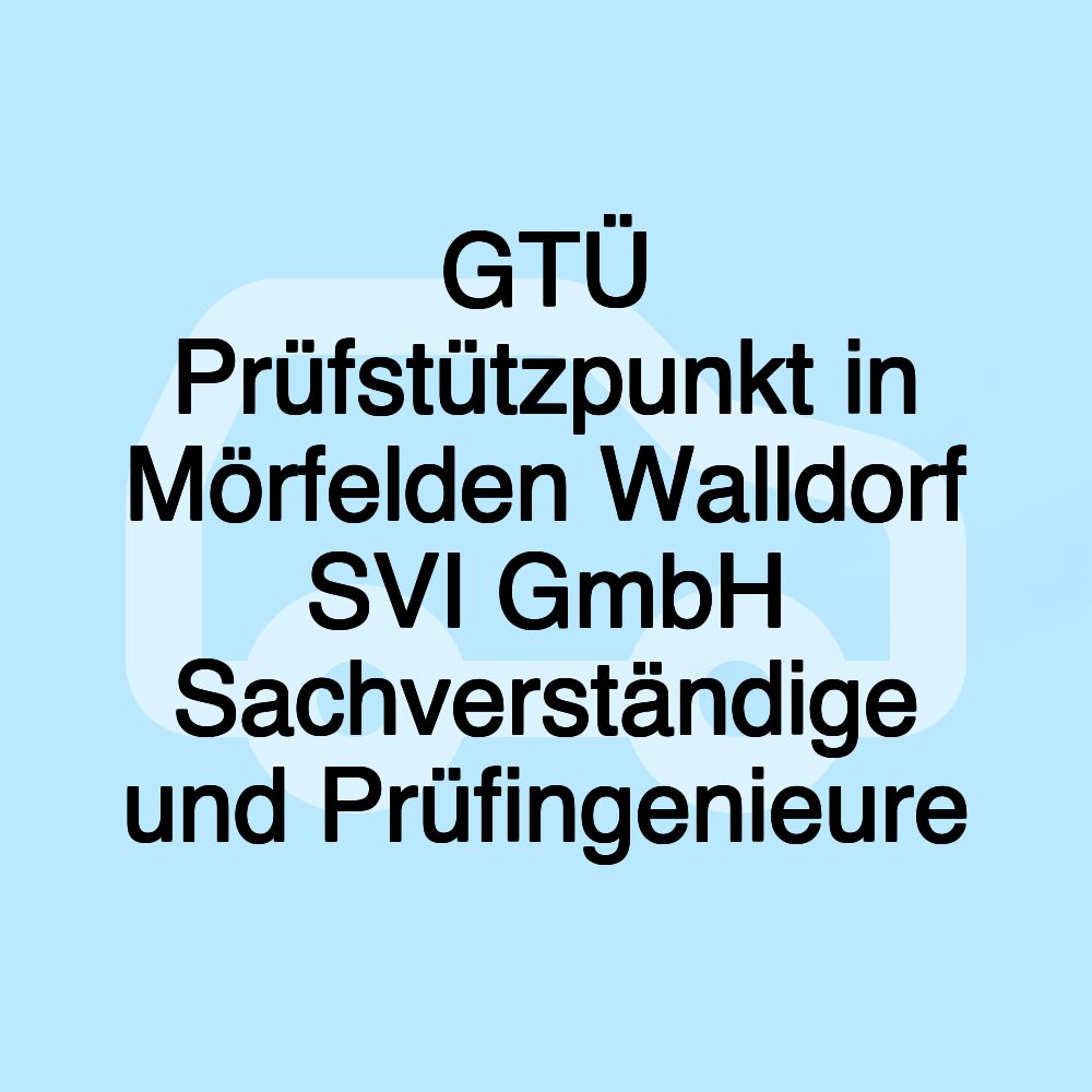 GTÜ Prüfstützpunkt in Mörfelden Walldorf SVI GmbH Sachverständige und Prüfingenieure