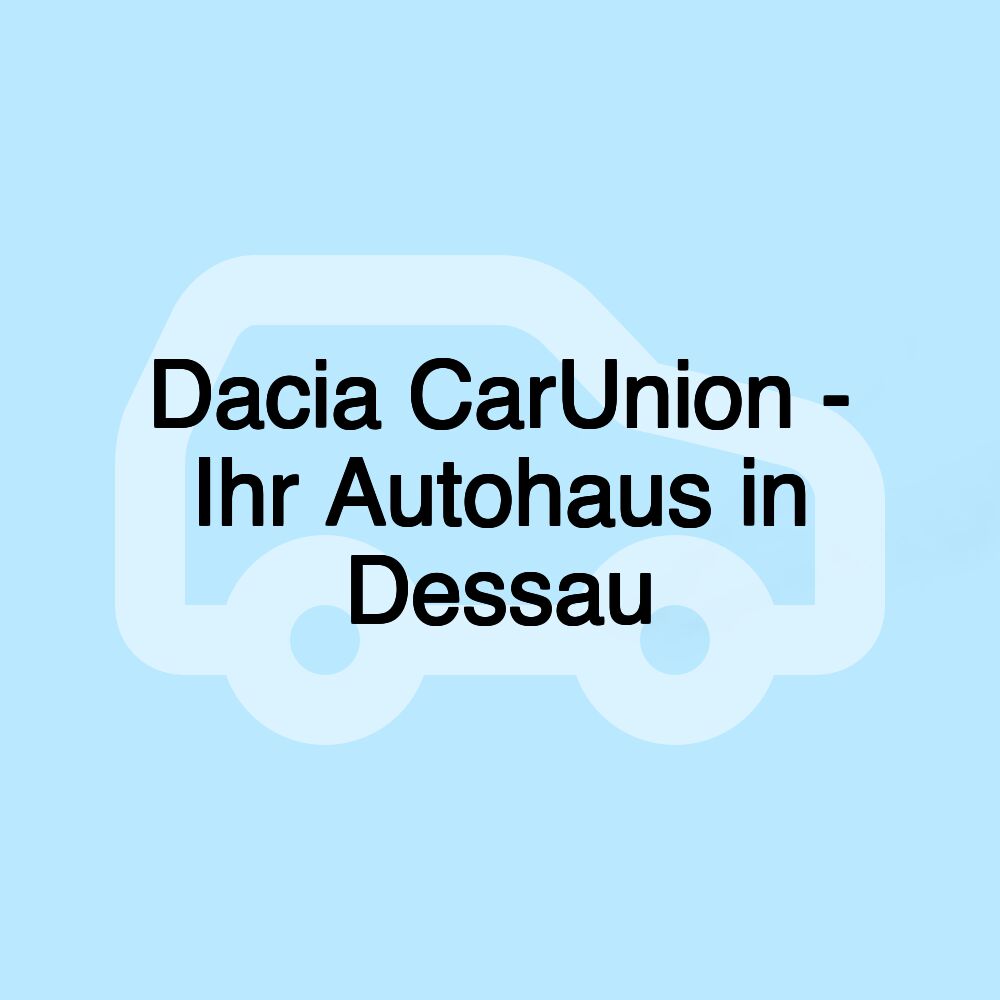 Dacia CarUnion - Ihr Autohaus in Dessau