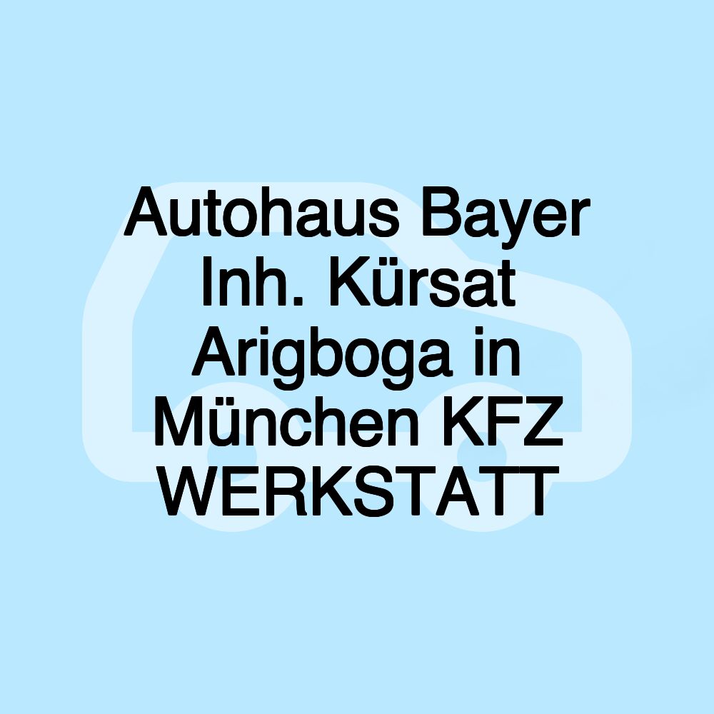 Autohaus Bayer Inh. Kürsat Arigboga in München KFZ WERKSTATT