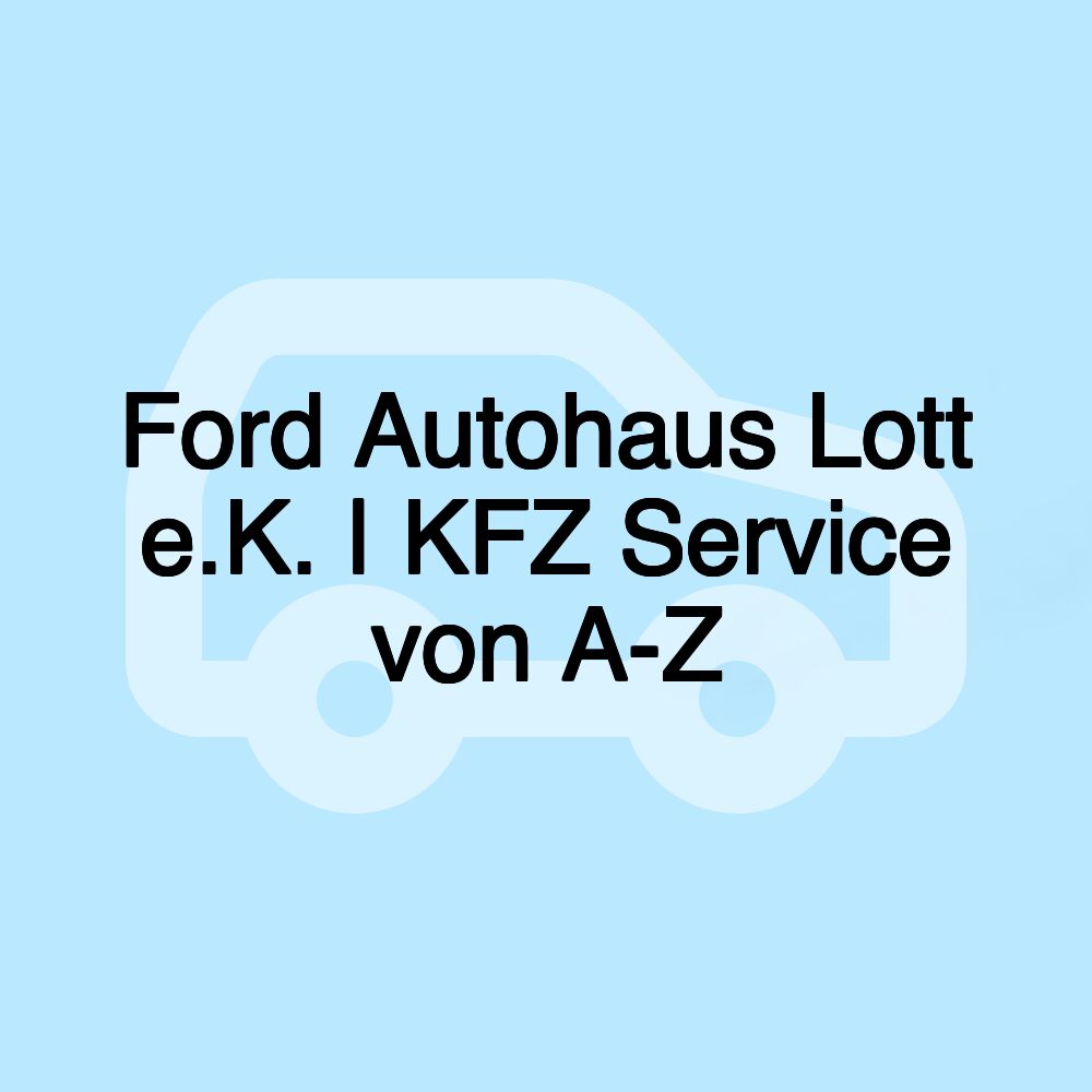 Ford Autohaus Lott e.K. | KFZ Service von A-Z