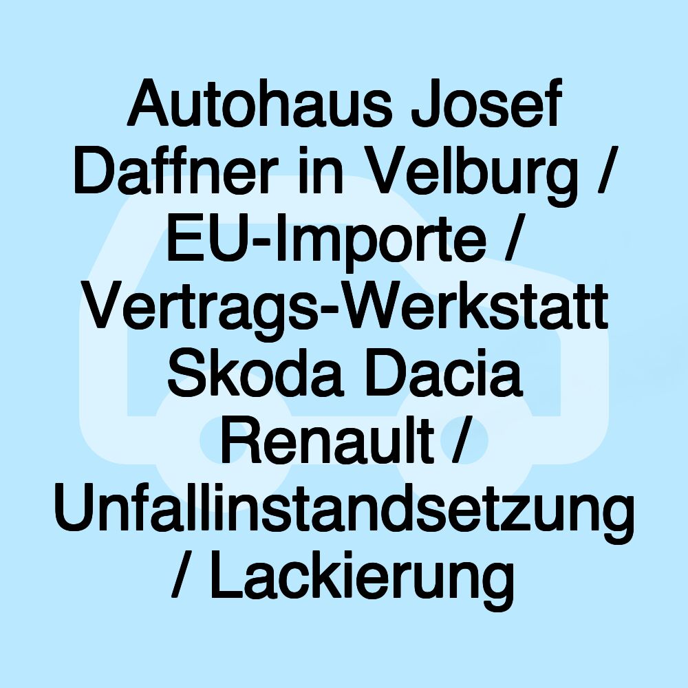 Autohaus Josef Daffner in Velburg / EU-Importe / Vertrags-Werkstatt Skoda Dacia Renault / Unfallinstandsetzung / Lackierung