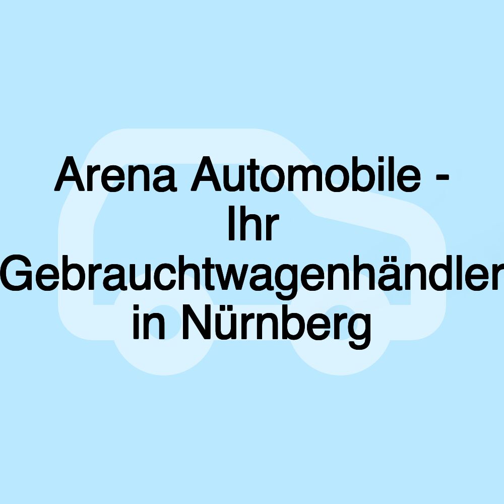 Arena Automobile - Ihr Gebrauchtwagenhändler in Nürnberg